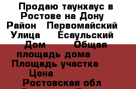 Продаю таунхаус в Ростове-на-Дону › Район ­ Первомайский › Улица ­ 11Есаульский › Дом ­ 11 › Общая площадь дома ­ 64 › Площадь участка ­ 1 › Цена ­ 2 550 000 - Ростовская обл., Ростов-на-Дону г. Недвижимость » Дома, коттеджи, дачи продажа   . Ростовская обл.,Ростов-на-Дону г.